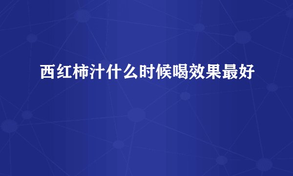 西红柿汁什么时候喝效果最好
