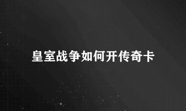 皇室战争如何开传奇卡