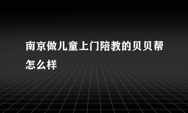 南京做儿童上门陪教的贝贝帮怎么样