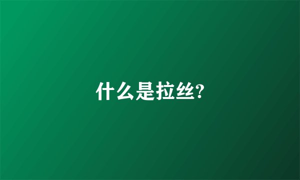 什么是拉丝?