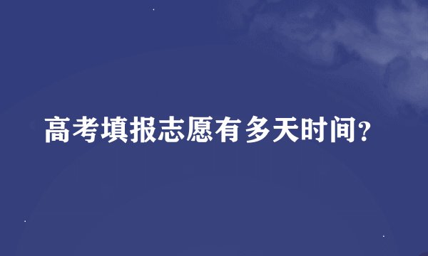 高考填报志愿有多天时间？