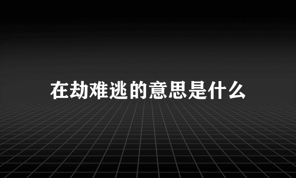 在劫难逃的意思是什么