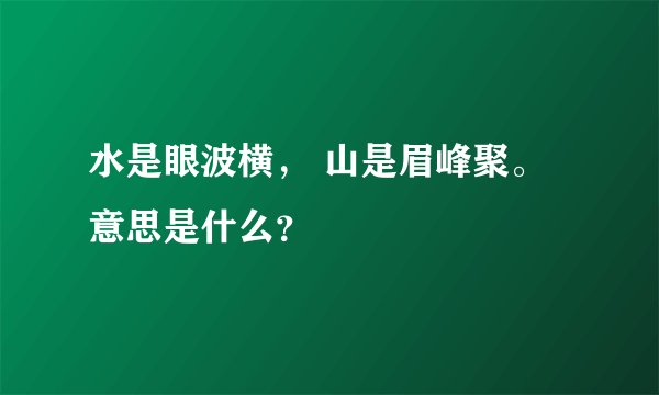 水是眼波横， 山是眉峰聚。意思是什么？