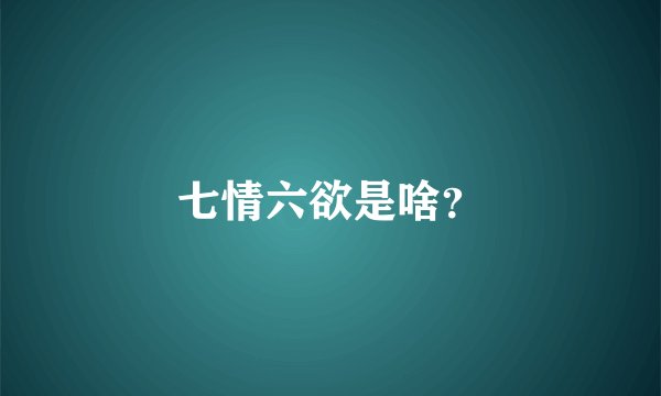 七情六欲是啥？