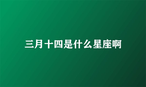 三月十四是什么星座啊