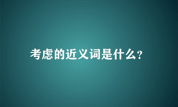 考虑的近义词是什么？