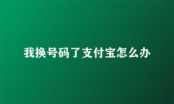 我换号码了支付宝怎么办