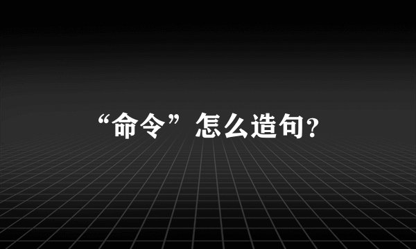 “命令”怎么造句？
