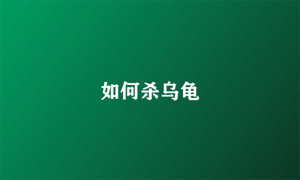 如何杀乌龟