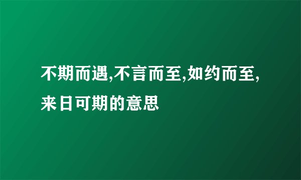 不期而遇,不言而至,如约而至,来日可期的意思