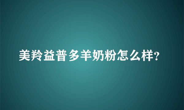 美羚益普多羊奶粉怎么样？