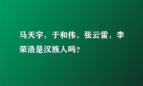 马天宇，于和伟，张云雷，李荣浩是汉族人吗？