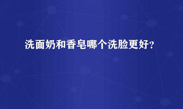 洗面奶和香皂哪个洗脸更好？