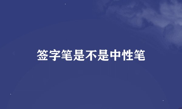 签字笔是不是中性笔