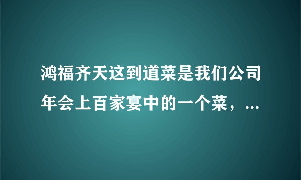 鸿福齐天这到道菜是我们公司年会上百家宴中的一个菜，我想要一个好一点的寓意