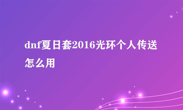 dnf夏日套2016光环个人传送怎么用