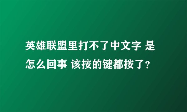 英雄联盟里打不了中文字 是怎么回事 该按的键都按了？