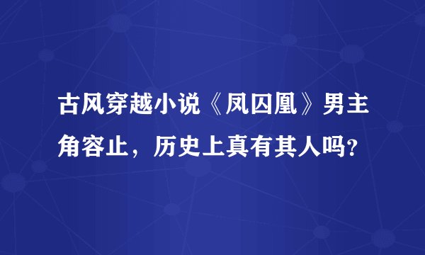 古风穿越小说《凤囚凰》男主角容止,历史上真有其人吗?