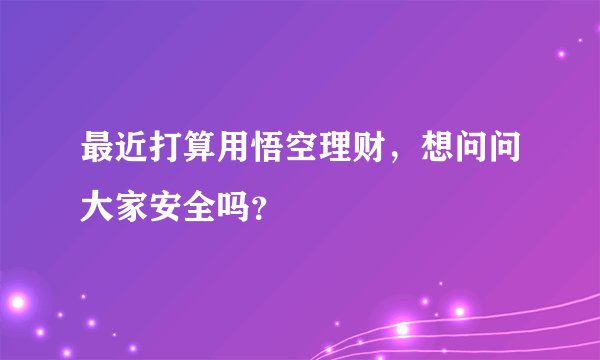 最近打算用悟空理财，想问问大家安全吗？