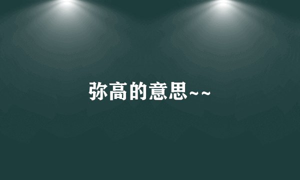 弥高的意思~~