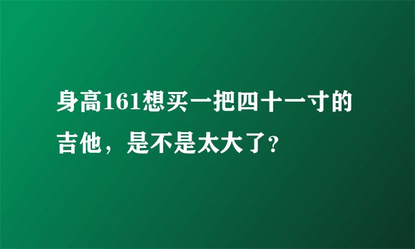 身高161想买一把四十一寸的吉他，是不是太大了？