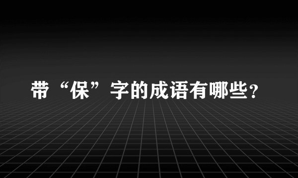 带“保”字的成语有哪些？