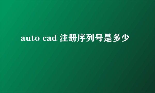 auto cad 注册序列号是多少
