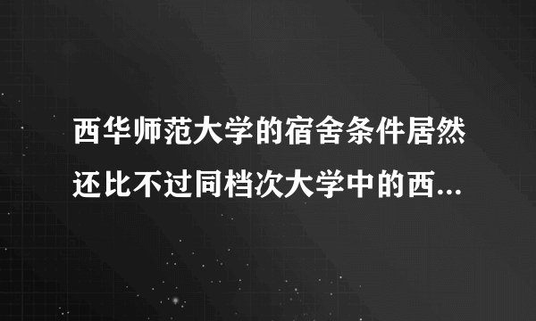 西华师范大学的宿舍条件居然还比不过同档次大学中的西华大学？