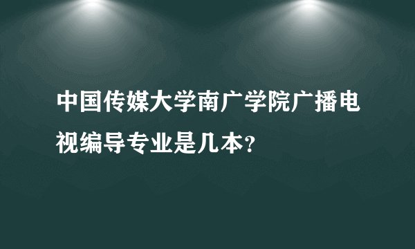 中国传媒大学南广学院广播电视编导专业是几本？