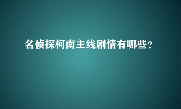 名侦探柯南主线剧情有哪些？