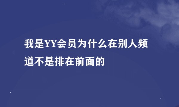 我是YY会员为什么在别人频道不是排在前面的