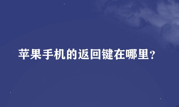 苹果手机的返回键在哪里？