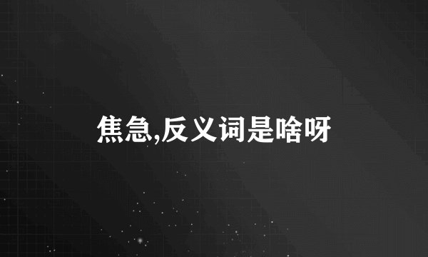 焦急,反义词是啥呀