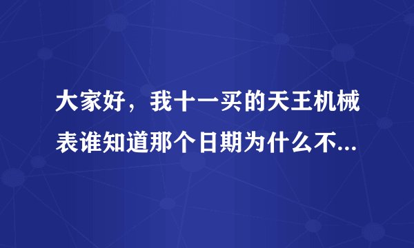 大家好，我十一买的天王机械表谁知道那个日期为什么不准确啊！怎么调啊！在王府井买的！难道是假的吗！很