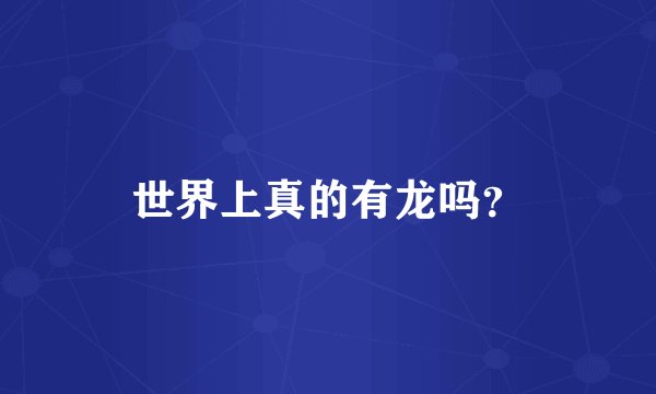 世界上真的有龙吗？