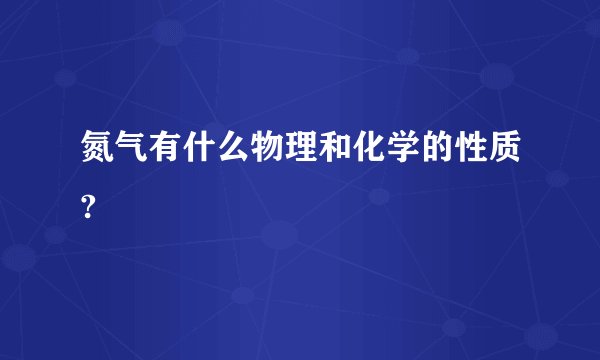 氮气有什么物理和化学的性质?