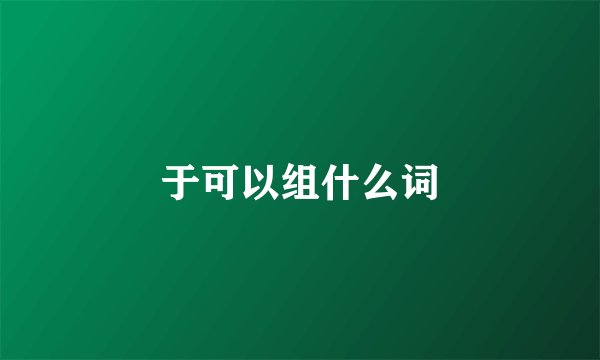 于可以组什么词