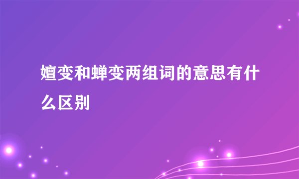 嬗变和蝉变两组词的意思有什么区别
