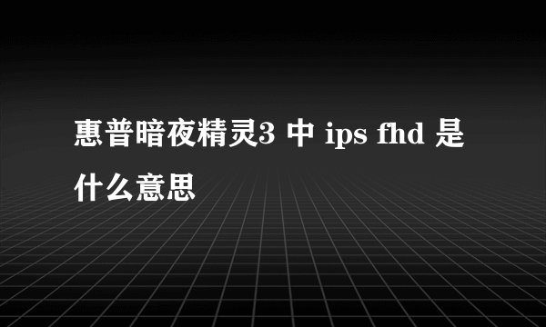 惠普暗夜精灵3 中 ips fhd 是什么意思