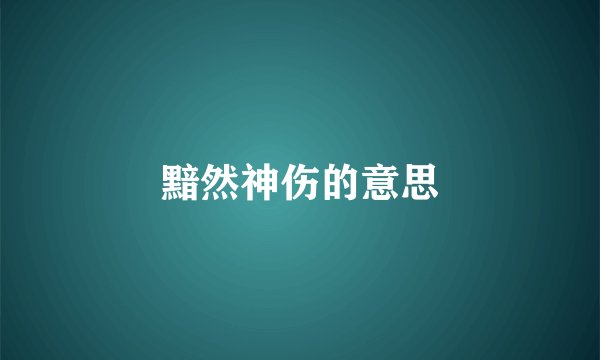 黯然神伤的意思