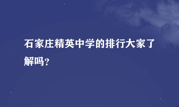 石家庄精英中学的排行大家了解吗？