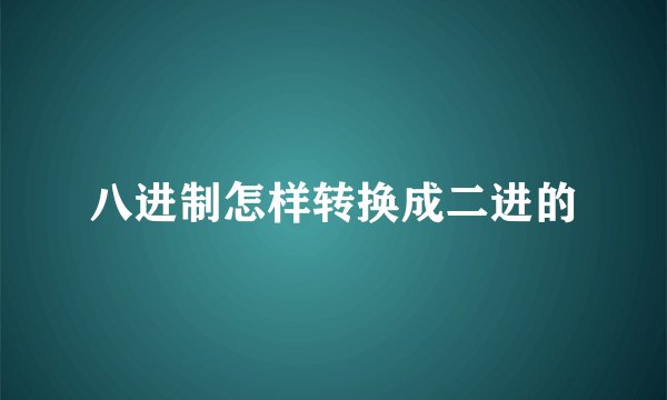 八进制怎样转换成二进的