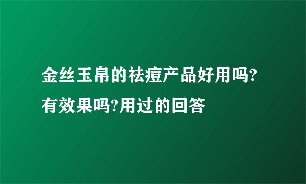 金丝玉帛的祛痘产品好用吗?有效果吗?用过的回答