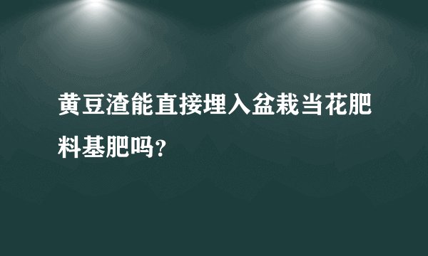 黄豆渣能直接埋入盆栽当花肥料基肥吗？
