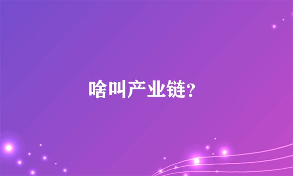 啥叫产业链？