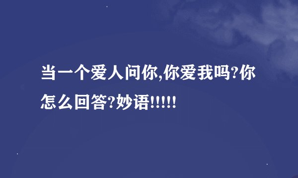 当一个爱人问你,你爱我吗?你怎么回答?妙语!!!!!