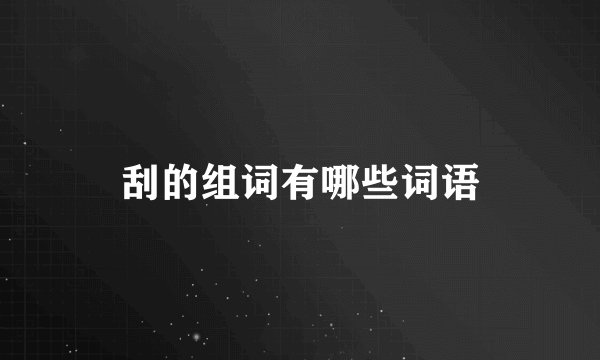 刮的组词有哪些词语