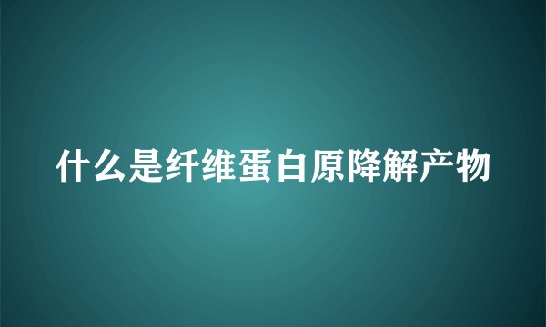 什么是纤维蛋白原降解产物
