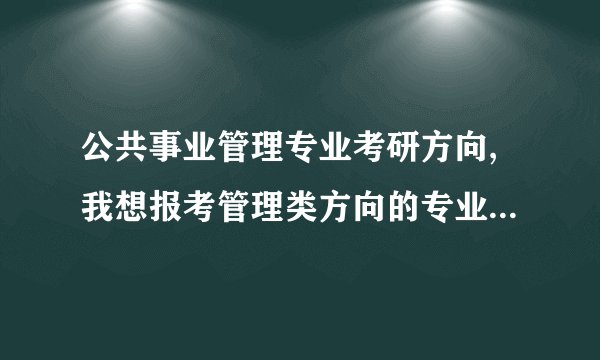 公共事业管理专业考研方向,我想报考管理类方向的专业，有哪些适合我的