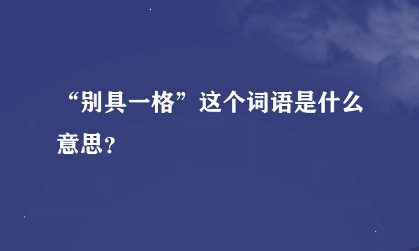 “别具一格”这个词语是什么意思？